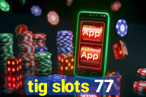 tig slots 77